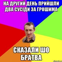 На другий день прийшли два сусіди за грошима сказали шо братва