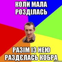 коли мала розділась разім із нею раздєлась кобра