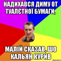 надихався диму от туалєтної бумаги, малій сказав, шо кальян курив