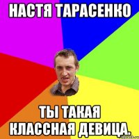 Настя Тарасенко Ты такая классная девица.