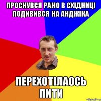 Проснувся рано в східниці подивився на Анджіка Перехотілаось пити