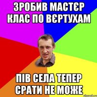 Зробив мастєр клас по вєртухам пів села тепер срати не може