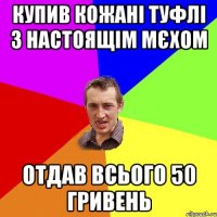 купив кожані туфлі з настоящім мєхом отдав всього 50 гривень