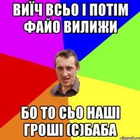 Виїч всьо і потім файо вилижи бо то сьо наші гроші (с)Баба