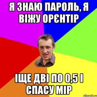 я знаю пароль, я віжу орєнтір іще дві по 0,5 і спасу мір