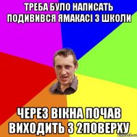 Треба було написать подивився ямакасі з школи через вікна почав виходить з 2поверху