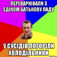 Переварювали з едіком батькову Ладу У сусідів погоріли холодільники