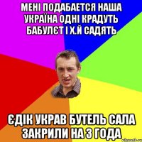 мені подабается наша украЇна одні крадуть бабулєт і х.й садять Єдік украв бутель сала закрили на 3 года