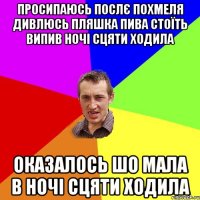 Просипаюсь послє похмеля дивлюсь пляшка пива стоїть випив ночі сцяти ходила оказалось шо мала в ночі сцяти ходила