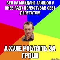 був на майдане зайшов у киев раду почустував себе депутатом а хуле роБлять за гроші