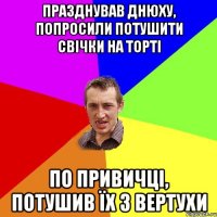 Празднував днюху, попросили потушити свічки на торті По привичці, потушив їх з вертухи