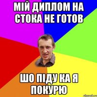 МІЙ ДИПЛОМ НА СТОКА НЕ ГОТОВ ШО ПІДУ КА Я ПОКУРЮ