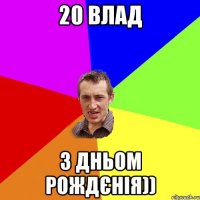 20 влад з дньом рождєнія))