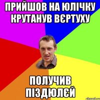 прийшов на юлічку крутанув вєртуху получив піздюлєй