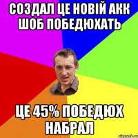 создал це новiй акк шоб победюхать це 45% победюх набрал