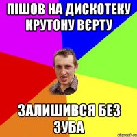 пішов на дискотеку крутону вєрту залишився без зуба