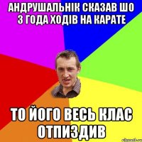 андрушальнік сказав шо 3 года ходів на карате то його весь клас отпиздив