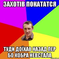 захотів покататся туди доїхав назад пер бо кобра невстала