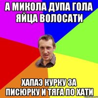 а Микола дупа гола яйца волосати хапаэ курку за писюрку и тяга по хати