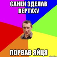 Санек зделав вертуху порвав яйця