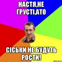 Настя,не грусті,ато сіськи не будуть рости!