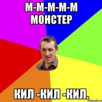 м-м-м-м-м монстер кил -кил -кил.