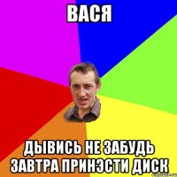 Вася дывись не забудь завтра принэсти диск