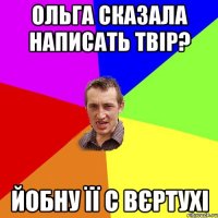 ольга сказала написать твір? йобну її с вєртухі