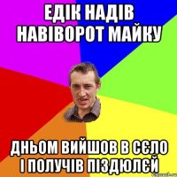 Едік надів навіворот майку дньом вийшов в сєло і получів піздюлєй