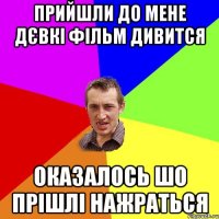 прийшли до мене дєвкі фільм дивится оказалось шо прішлі нажраться