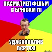 пасматрел фільм с брюсам лі удасконалив вєртухі