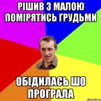 рішив з малою помірятись грудьми обідилась шо програла