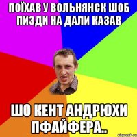 Поїхав у Вольнянск шоб пизди на дали казав шо кент Андрюхи Пфайфера..