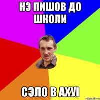 НЭ ПИШОВ ДО ШКОЛИ СЭЛО В АХУI