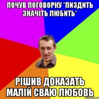 почув поговорку *пиздить значіть любить* рішив доказать малій сваю любовь