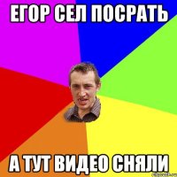 Егор сел посрать а тут видео сняли