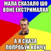 Мала сказало шо воне екстрималка а я сказа попробуй кончу