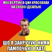 МОї вєртухі в цих красовках на скоко ідєальні шо я закручую ними лампочькі в хаті