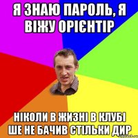 я знаю пароль, я віжу орієнтір ніколи в жизні в клубі ше не бачив стільки дир