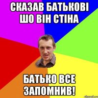 сказав батькові шо він стіна батько все запомнив!