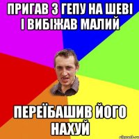 пригав з гепу на шеві і вибіжав малий переїбашив його нахуй