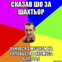 Сказав шо за Шахтьор Очнувся з мешком на головье та в якомусь болотье