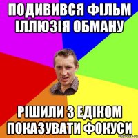 Подивився фільм Іллюзія обману рішили з Едіком показувати фокуси