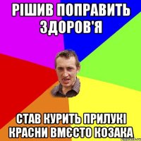 рішив поправить здоров'я став курить прилукі красни вмєсто козака