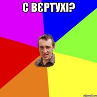 c вєртухі? 