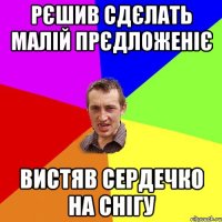 рєшив сдєлать малій прєдложеніє вистяв сердечко на снігу