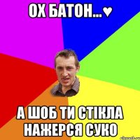 Ох Батон...♥ а шоб ти стікла нажерся суко