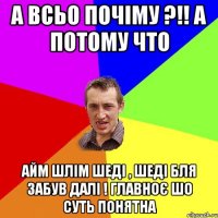 А всьо почіму ?!! А потому что Айм Шлім шеді , шеді бля забув далі ! главноє шо суть понятна