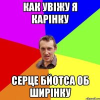 как увіжу я карінку серце бйотса об ширінку