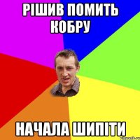 РІШИВ ПОМИТЬ КОБРУ НАЧАЛА ШИПІТИ